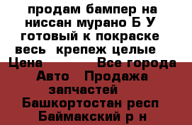 продам бампер на ниссан мурано Б/У (готовый к покраске, весь  крепеж целые) › Цена ­ 7 000 - Все города Авто » Продажа запчастей   . Башкортостан респ.,Баймакский р-н